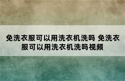 免洗衣服可以用洗衣机洗吗 免洗衣服可以用洗衣机洗吗视频